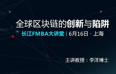 全球區(qū)塊鏈的創(chuàng)新與陷阱 | 長江FMBA大講堂（6月16日，上海）
