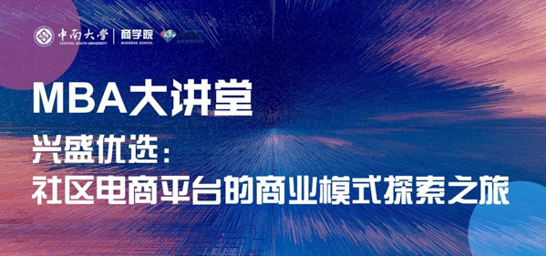 中南大學(xué)MBA大講堂預(yù)告｜興盛優(yōu)選：社區(qū)電商平臺(tái)的商業(yè)模式探索之旅