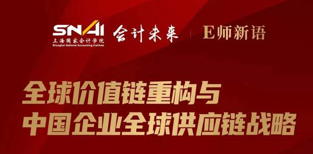 上海國家會計學(xué)院直播預(yù)告 | E師新語：全球價值鏈重構(gòu)與中國企業(yè)全球供應(yīng)鏈戰(zhàn)略