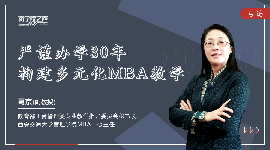 嚴(yán)謹(jǐn)辦學(xué)30年  構(gòu)建多元化MBA教學(xué) ——專訪教育部工商管理類專業(yè)教學(xué)指導(dǎo)委員會(huì)秘書長(zhǎng)、西安交通大學(xué)管理學(xué)院MBA中心主任葛京副教授