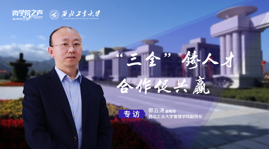 “三全”鑄人才  合作促共贏  ——專訪西北工業(yè)大學(xué)管理學(xué)院副院長郭云濤