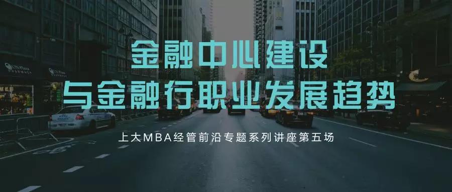 講座聚焦 | 金融中心的建設(shè)與行職業(yè)發(fā)展趨勢——上大MBA經(jīng)管前沿專題系列講座第五場成功舉行