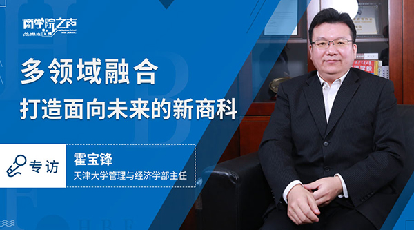 多領(lǐng)域融合,打造面向未來的新商科 ——專訪天津大學(xué)管理與經(jīng)濟(jì)學(xué)部主任霍寶鋒