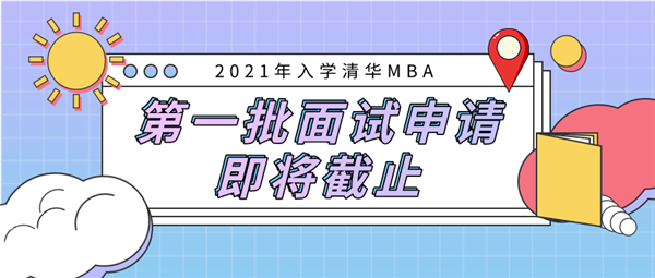 提醒 | 2021年入學清華MBA第一批面試申請即將截止