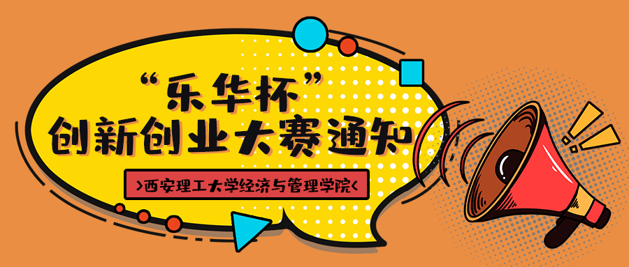 “成就夢想 共創(chuàng)輝煌” —— 西安理工大學經濟與管理學院 “樂華杯”創(chuàng)新創(chuàng)業(yè)大賽通知