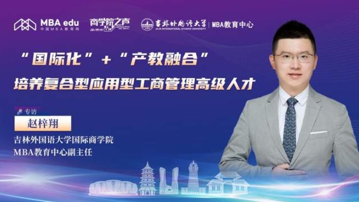 “國(guó)際化”+“產(chǎn)教融合”，培養(yǎng)復(fù)合型應(yīng)用型工商管理高級(jí)人才 ——專訪吉林外國(guó)語(yǔ)大學(xué)國(guó)際商學(xué)院MBA教育中心副主任趙梓翔