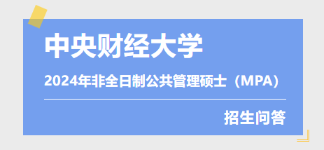 中央財(cái)經(jīng)大學(xué)2024年非全日制公共管理碩士（MPA）招生問(wèn)答