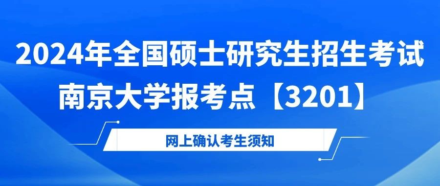 2024年全國(guó)碩士研究生招生考試南京大學(xué)報(bào)考點(diǎn)【3201】網(wǎng)上確認(rèn)考生須知