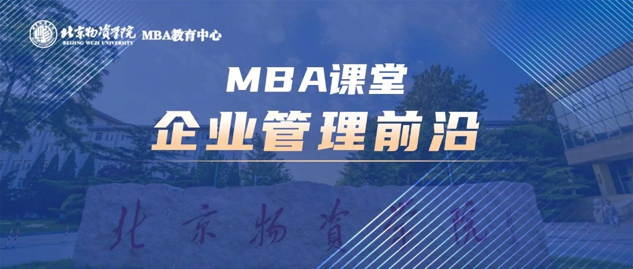 北物資MBA課堂：《企業(yè)管理前沿》——培養(yǎng)MBA學員戰(zhàn)略思維和領導能力