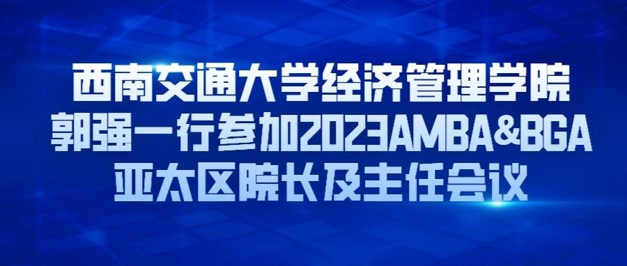 西南交通大學(xué)經(jīng)濟(jì)管理學(xué)院郭強(qiáng)一行參加2023AMBA&BGA亞太區(qū)院長(zhǎng)及主任會(huì)議