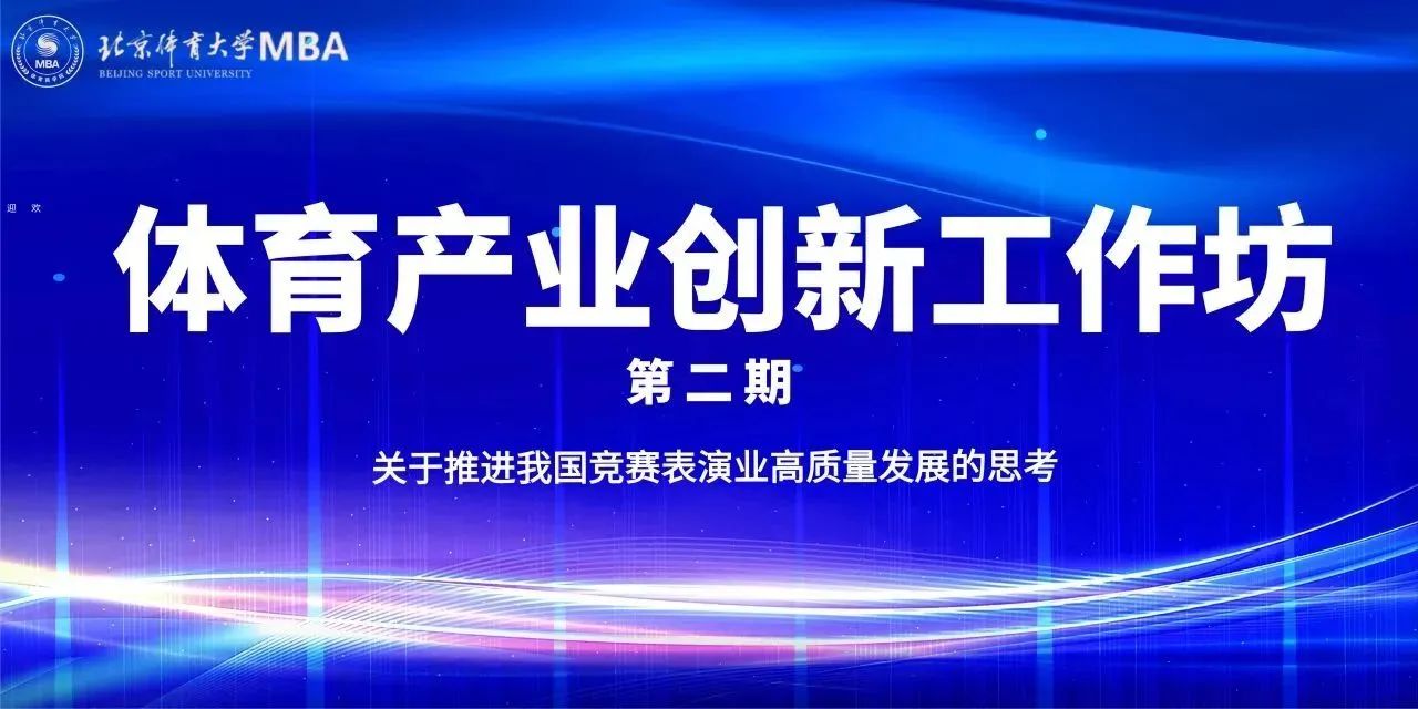 北京體育大學(xué)MBA丨體育產(chǎn)業(yè)創(chuàng)新工作坊第二期——關(guān)于推進(jìn)我國(guó)競(jìng)賽表演產(chǎn)業(yè)高質(zhì)量發(fā)展的思考