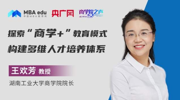 商學(xué)院之聲 | 湖南工業(yè)大學(xué)商學(xué)院院長(zhǎng)王歡芳：探索“商學(xué)+”教育模式，構(gòu)建多維人才培養(yǎng)體系