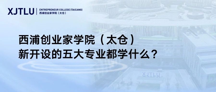 西浦創(chuàng)業(yè)家學(xué)院（太倉(cāng)）新開(kāi)設(shè)的五大專(zhuān)業(yè)都學(xué)什么？