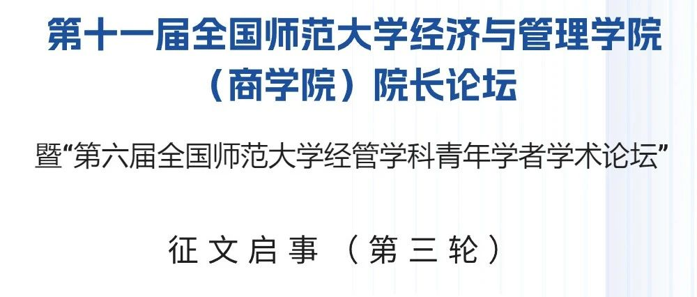 第十一屆全國師范大學(xué)經(jīng)濟(jì)與管理學(xué)院（商學(xué)院）院長論壇暨“第六屆全國師范大學(xué)經(jīng)管學(xué)科青年學(xué)者學(xué)術(shù)論壇”（三號(hào)通知）