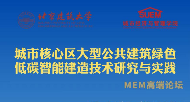  北京建筑大學(xué)經(jīng)管學(xué)院舉辦城市核心區(qū)大型公共建筑綠色低碳智能建造技術(shù)研究與實踐——MEM高端論壇