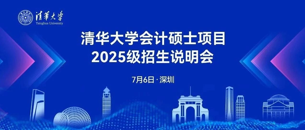 7月6日深圳｜清華大學(xué)會計碩士項目2025級招生系列活動