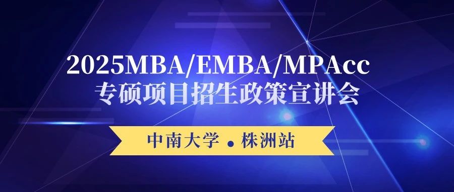 【株洲站】中南大學(xué)2025MBA/EMBA/MPAcc專碩項目招生政策宣講會