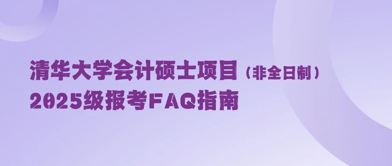 清華大學(xué)會(huì)計(jì)碩士項(xiàng)目（非全日制）2025級(jí)報(bào)考FAQ指南