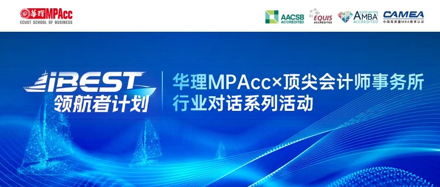 iBEST領(lǐng)航者計劃：華理MPAcc×頂尖會計師事務(wù)所 帶你揭秘卓越財會人的成長密碼！