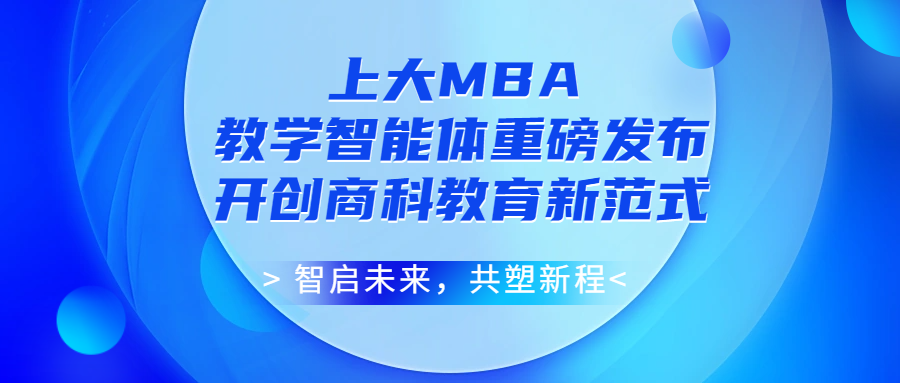 智啟未來(lái)，共塑新程！上海大學(xué) MBA 教學(xué)智能體重磅發(fā)布，開(kāi)創(chuàng)商科教育新范式