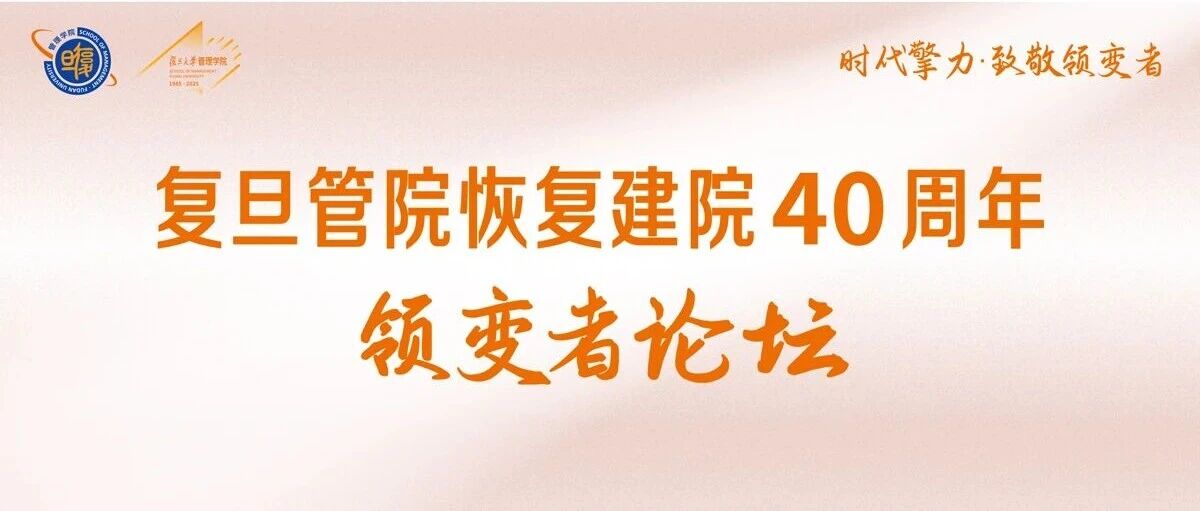 「復(fù)旦管院恢復(fù)建院40周年·領(lǐng)變者論壇」重磅來(lái)襲！
