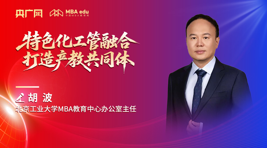北京工業(yè)大學(xué)MBA教育中心辦公室主任胡波：特色化工管融合 打造產(chǎn)教共同體