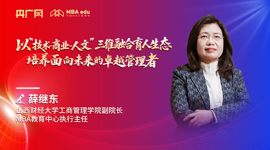 山西財(cái)經(jīng)大學(xué)工商管理學(xué)院副院長(zhǎng)、MBA教育中心執(zhí)行主任薛繼東：以“技術(shù)-商業(yè)-人文”三維融合育人生態(tài)，培養(yǎng)面向未來(lái)的卓越管理者