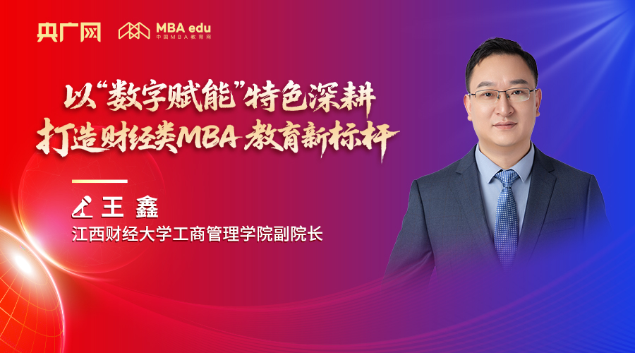 人物專訪 | 江西財經(jīng)大學(xué)工商管理學(xué)院副院長王鑫：以“數(shù)字賦能”特色深耕，打造財經(jīng)類MBA教育新標(biāo)桿